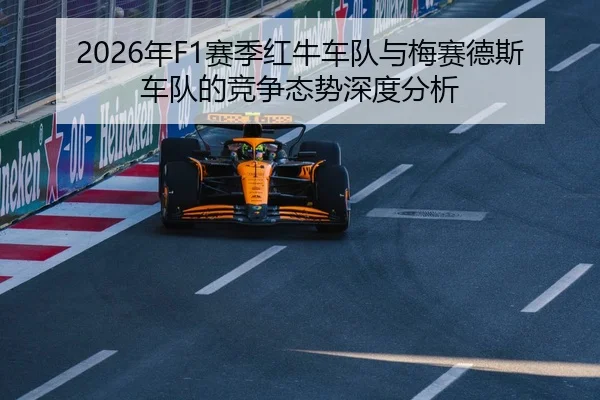 2026年F1赛季红牛车队与梅赛德斯车队的竞争态势深度分析
