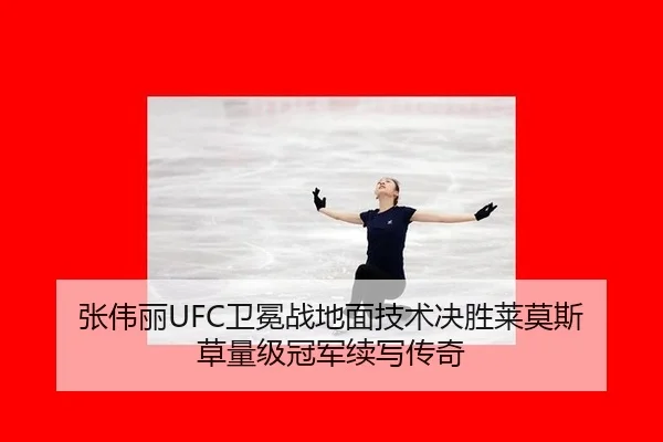 张伟丽UFC卫冕战地面技术决胜莱莫斯 草量级冠军续写传奇